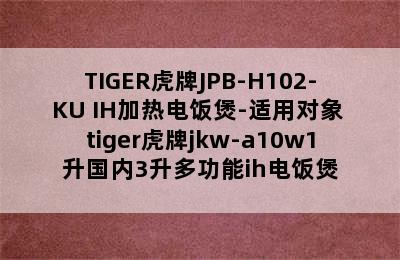 TIGER虎牌JPB-H102-KU IH加热电饭煲-适用对象 tiger虎牌jkw-a10w1升国内3升多功能ih电饭煲